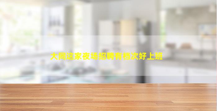 大同这家夜场招聘有档次好上班
