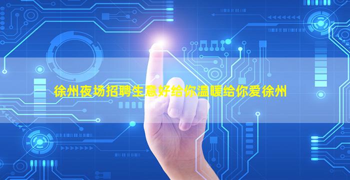 徐州夜场招聘生意好给你温暖给你爱徐州