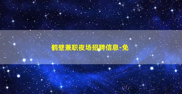 鹤壁兼职夜场招聘信息-免